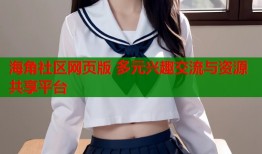 海角社区网页版 多元兴趣交流与资源共享平台