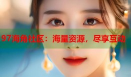 97海角社区：海量资源，尽享互动