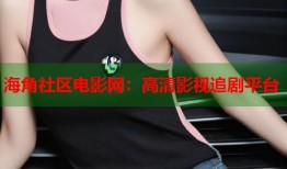 海角社区电影网：高清影视追剧平台