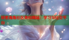 探索海角社区类似网站：学习与社交平台