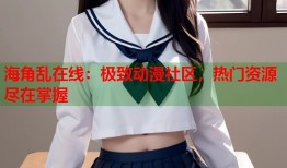 海角乱在线：极致动漫社区，热门资源尽在掌握