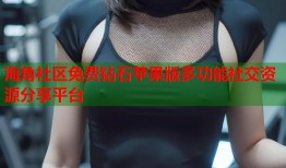 海角社区免费钻石苹果版多功能社交资源分享平台