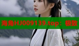 海角HJ009139.top：极致
