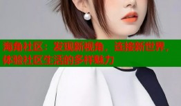 海角社区：发现新视角，连接新世界，体验社区生活的多样魅力