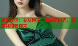 海角社区：交友聊天，邂逅新世界，情感共鸣等你来