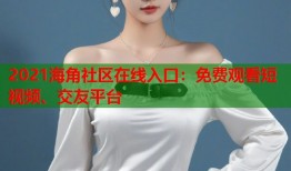 2021海角社区在线入口：免费观看短视频、交友平台