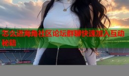 怎么进海角社区论坛群聊快速加入互动秘籍