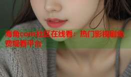 海角com社区在线看：热门影视剧免费观看平台