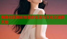 海角社区精彩纷呈的生活与文化交流新天地