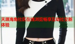 天涯海角社区在线浏览畅享互动社交新体验
