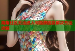 海角社区无法进入问题原因及解决方法详解