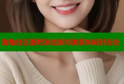 海角社区酒吧泳池派对美食休闲好去处