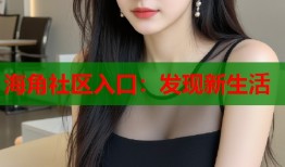海角社区入口：发现新生活
