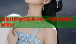 海角社区兑换码多少钱一个轻松获取专属福利
