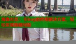 海角社区：卡bug的终极解决方案，轻松发现隐藏问题