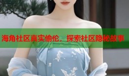 海角社区真实偷伦，探索社区隐秘故事