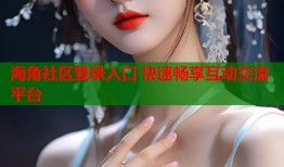 海角社区登录入口 快速畅享互动交流平台