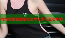 海角社区轻量版社交平台多元互动体验
