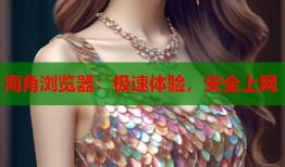 海角浏览器：极速体验，安全上网