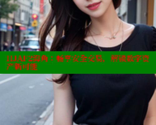 HJAF2海角：畅享安全交易，解锁数字资产新可能