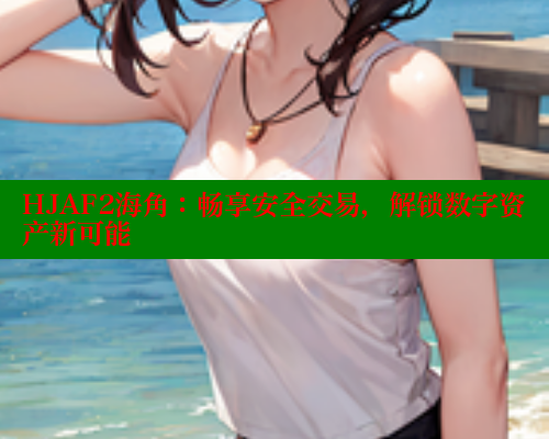 HJAF2海角：畅享安全交易，解锁数字资产新可能