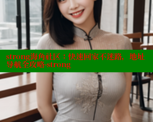 strong海角社区：快速回家不迷路，地址导航全攻略-strong