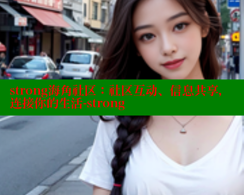 strong海角社区：社区互动、信息共享，连接你的生活-strong