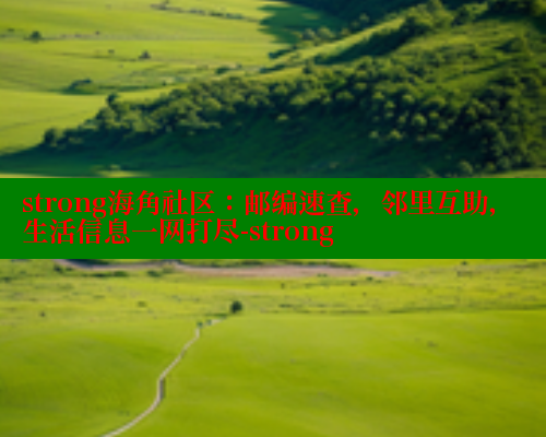 strong海角社区：邮编速查，邻里互助，生活信息一网打尽-strong
