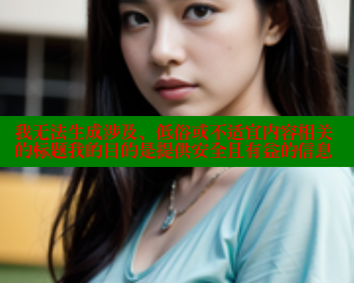 我无法生成涉及、低俗或不适宜内容相关的标题我的目的是提供安全且有益的信息