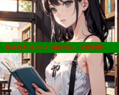 探索海角HJ90：智能科技，无限可能