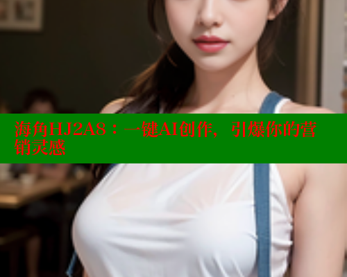海角HJ2A8：一键AI创作，引爆你的营销灵感