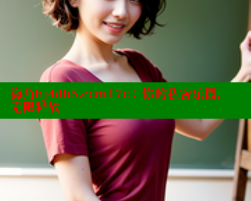 海角hj4db5.ccm17c：你的私密乐园，无限释放