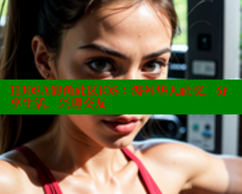 HJ08A海角社区iOS：海外华人社交，分享生活，兴趣交友