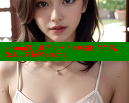 strong海角社区：分享海角路社区生活，发现更多精彩-strong