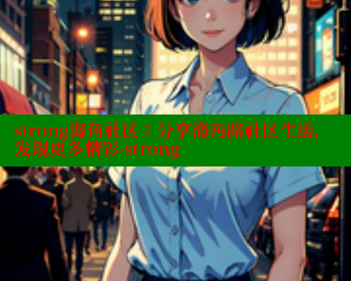 strong海角社区：分享海角路社区生活，发现更多精彩-strong