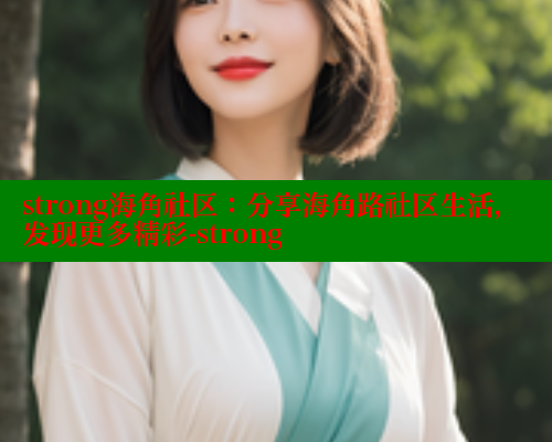 strong海角社区：分享海角路社区生活，发现更多精彩-strong