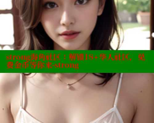 strong海角社区：解锁18+华人社区，免费金币等你来-strong
