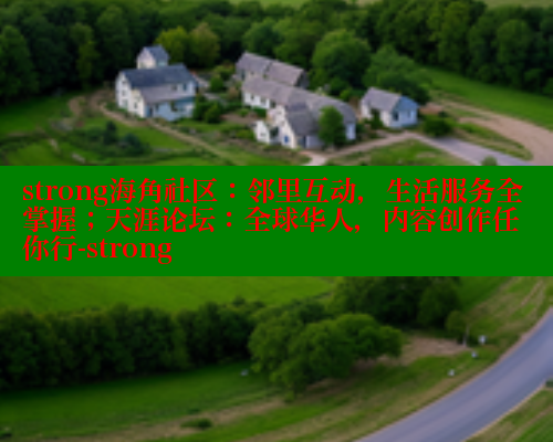 strong海角社区：邻里互动，生活服务全掌握；天涯论坛：全球华人，内容创作任你行-strong