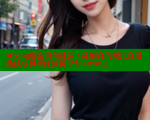 strong解密海角社区：陈炳良的便民直通热线与枫桥经验新平台-strong