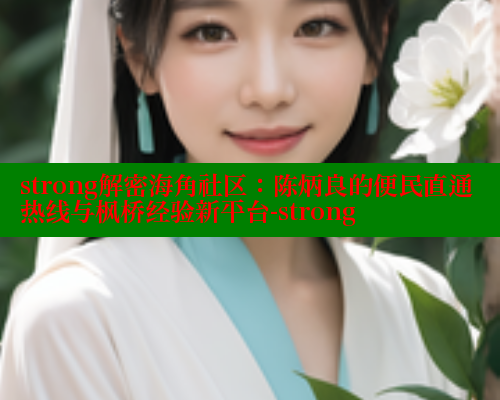 strong解密海角社区：陈炳良的便民直通热线与枫桥经验新平台-strong