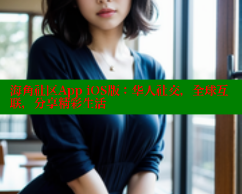 海角社区App iOS版：华人社交，全球互联，分享精彩生活