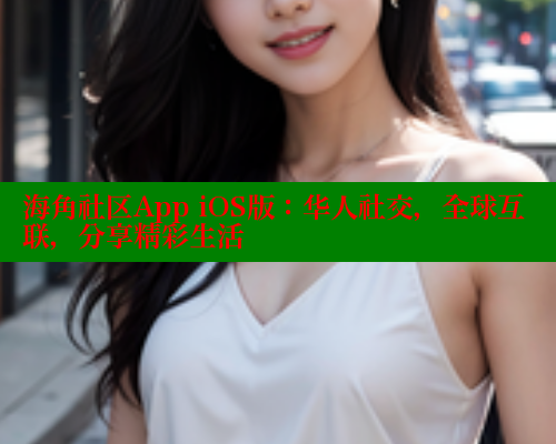 海角社区App iOS版：华人社交，全球互联，分享精彩生活