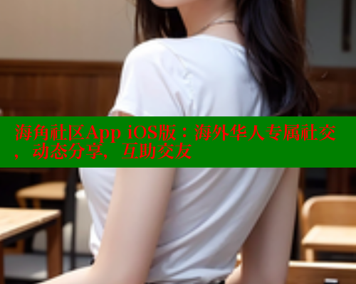 海角社区App iOS版：海外华人专属社交，动态分享，互助交友