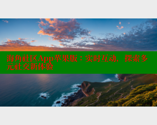 海角社区App苹果版：实时互动，探索多元社交新体验