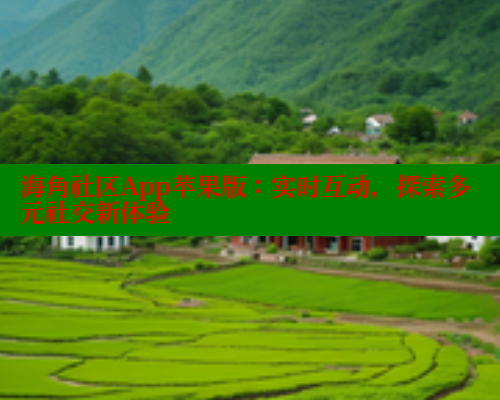 海角社区App苹果版：实时互动，探索多元社交新体验