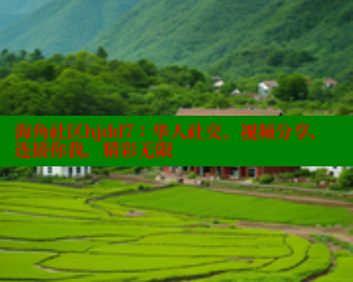 海角社区hjdd7：华人社交、视频分享，连接你我，精彩无限