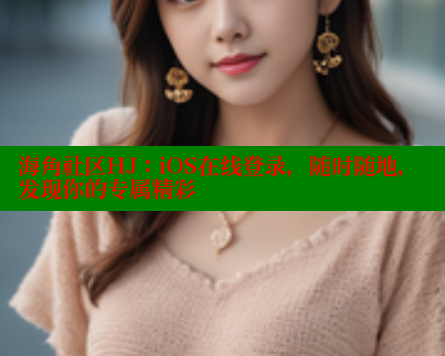 海角社区HJ：iOS在线登录，随时随地，发现你的专属精彩