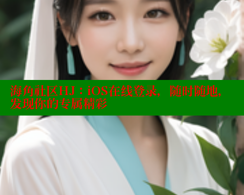 海角社区HJ：iOS在线登录，随时随地，发现你的专属精彩