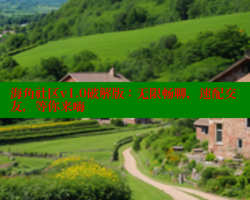 海角社区v1.0破解版：无限畅聊，速配交友，等你来嗨