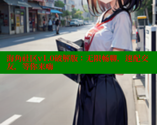 海角社区v1.0破解版：无限畅聊，速配交友，等你来嗨